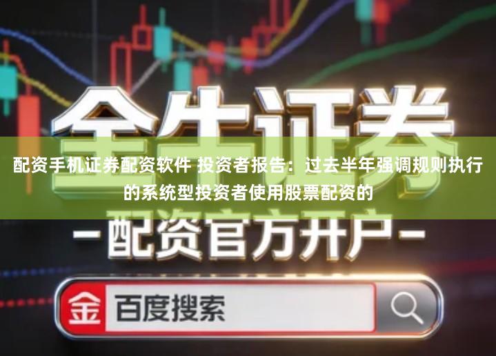 配资手机证券配资软件 投资者报告：过去半年强调规则执行的系统型投资者使用股票配资的