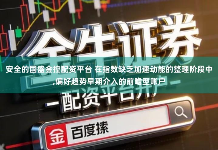 安全的国盛金控配资平台 在指数缺乏加速动能的整理阶段中,偏好趋势早期介入的前瞻型账户