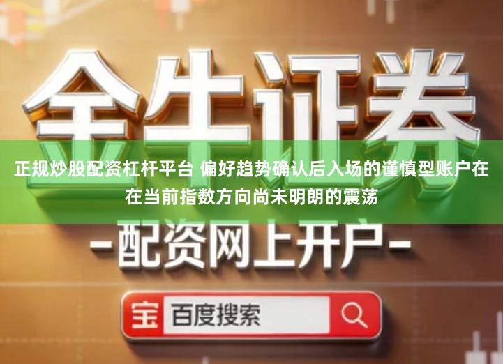 正规炒股配资杠杆平台 偏好趋势确认后入场的谨慎型账户在在当前指数方向尚未明朗的震荡