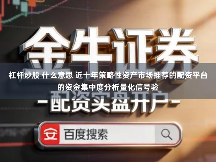 杠杆炒股 什么意思 近十年策略性资产市场推荐的配资平台的资金集中度分析量化信号验