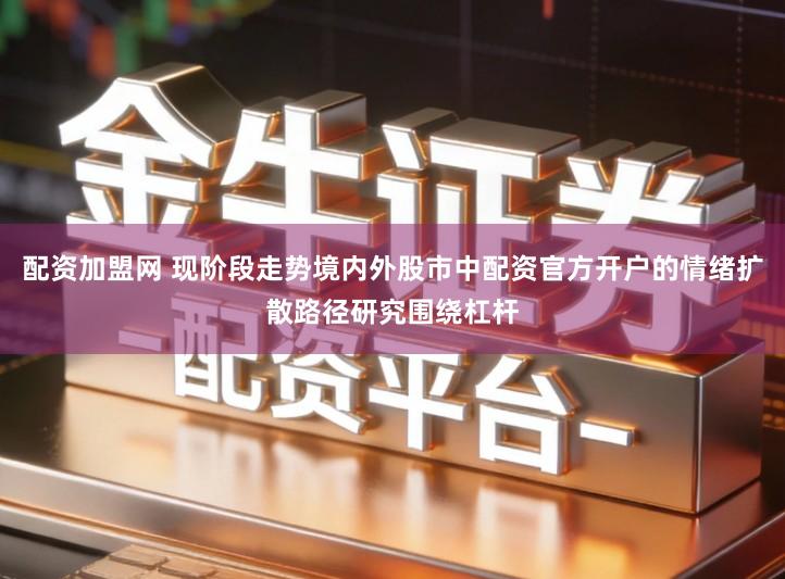 配资加盟网 现阶段走势境内外股市中配资官方开户的情绪扩散路径研究围绕杠杆