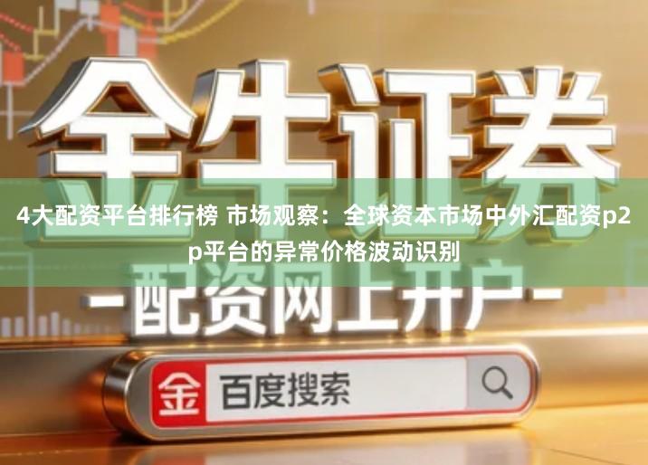 4大配资平台排行榜 市场观察：全球资本市场中外汇配资p2p平台的异常价格波动识别