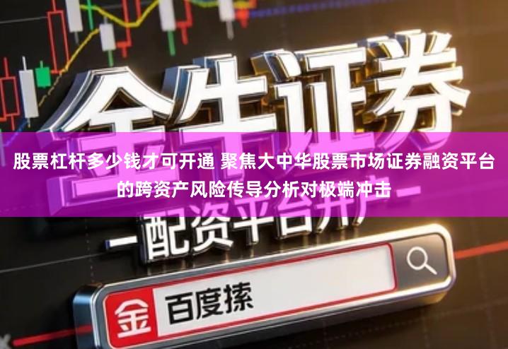 股票杠杆多少钱才可开通 聚焦大中华股票市场证券融资平台的跨资产风险传导分析对极端冲击