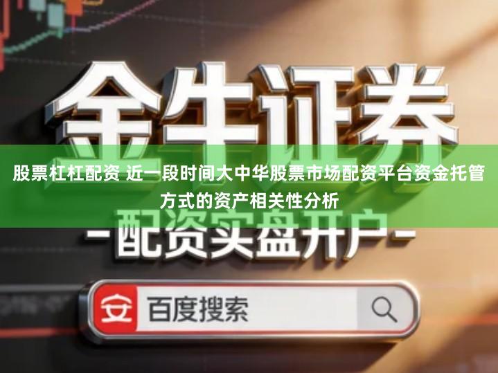 股票杠杠配资 近一段时间大中华股票市场配资平台资金托管方式的资产相关性分析