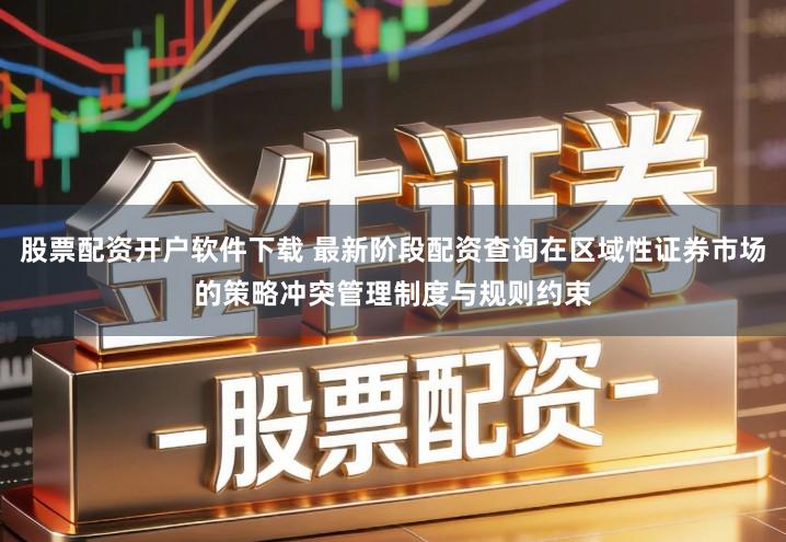 股票配资开户软件下载 最新阶段配资查询在区域性证券市场的策略冲突管理制度与规则约束