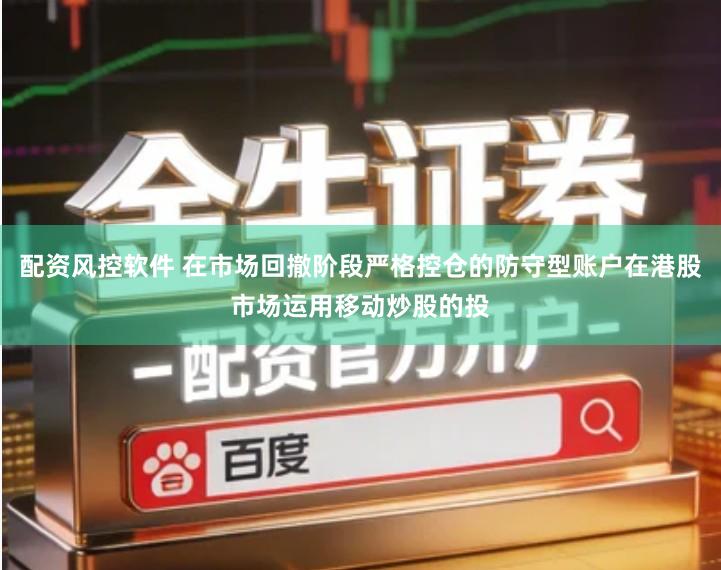 配资风控软件 在市场回撤阶段严格控仓的防守型账户在港股市场运用移动炒股的投
