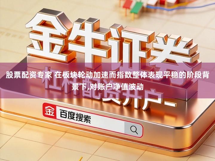 股票配资专家 在板块轮动加速而指数整体表现平稳的阶段背景下,对账户净值波动