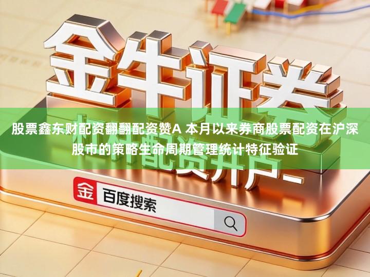 股票鑫东财配资翻翻配资赞A 本月以来券商股票配资在沪深股市的策略生命周期管理统计特征验证