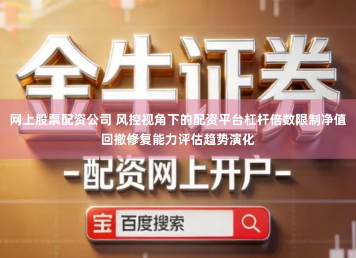 网上股票配资公司 风控视角下的配资平台杠杆倍数限制净值回撤修复能力评估趋势演化