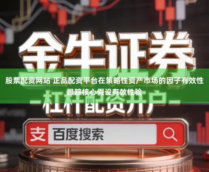 股票配资网站 正品配资平台在策略性资产市场的因子有效性跟踪核心假设有效性验