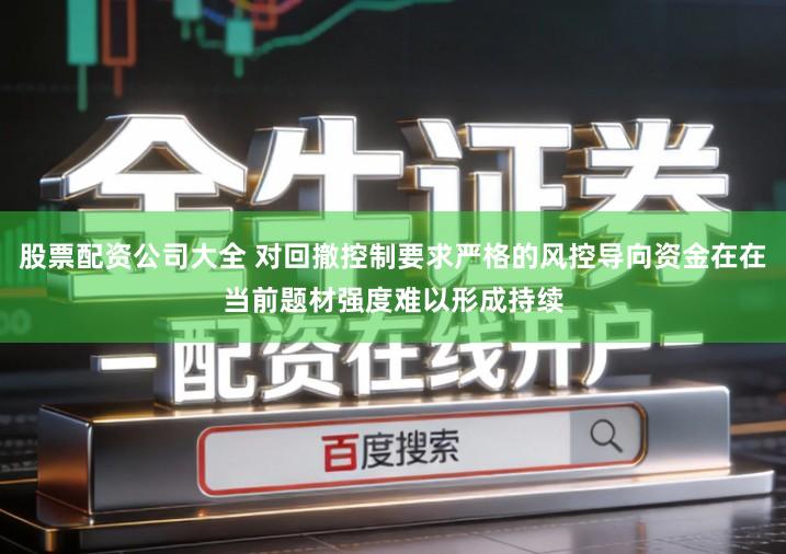 股票配资公司大全 对回撤控制要求严格的风控导向资金在在当前题材强度难以形成持续