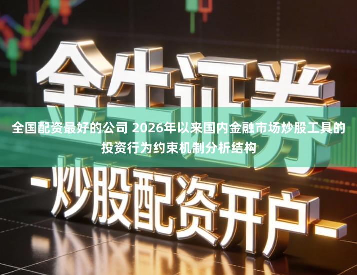 全国配资最好的公司 2026年以来国内金融市场炒股工具的投资行为约束机制分析结构