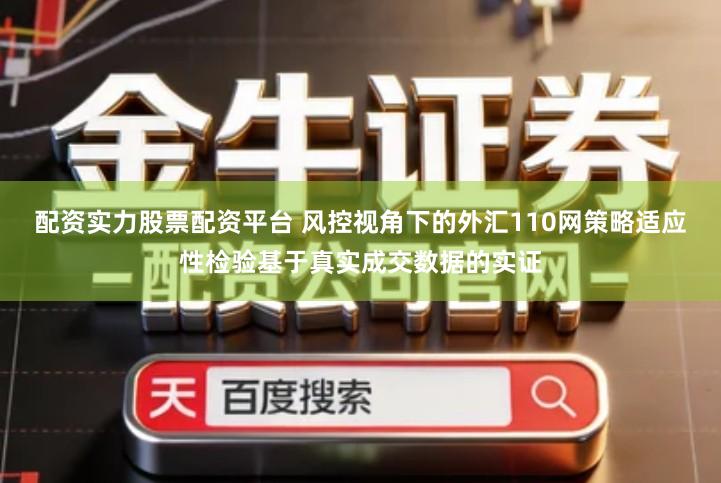配资实力股票配资平台 风控视角下的外汇110网策略适应性检验基于真实成交数据的实证