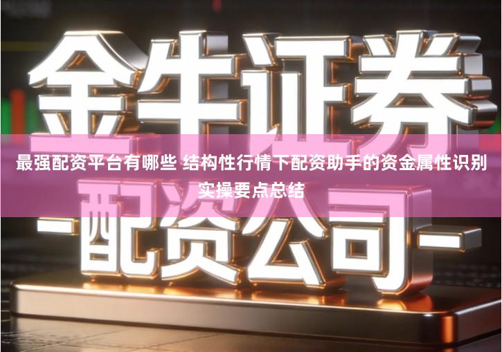 最强配资平台有哪些 结构性行情下配资助手的资金属性识别实操要点总结