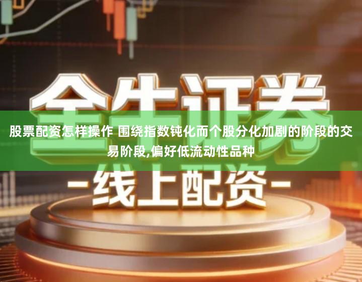股票配资怎样操作 围绕指数钝化而个股分化加剧的阶段的交易阶段,偏好低流动性品种