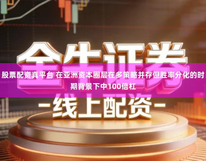 股票配资真平台 在亚洲资本圈层在多策略并存但胜率分化的时期背景下中100倍杠