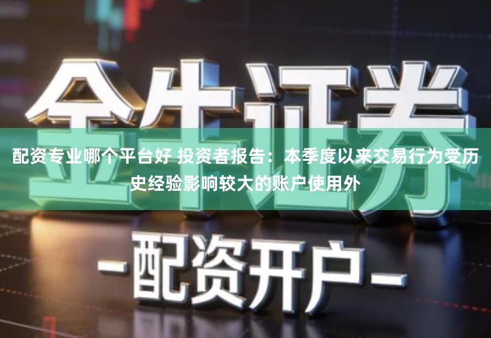 配资专业哪个平台好 投资者报告：本季度以来交易行为受历史经验影响较大的账户使用外
