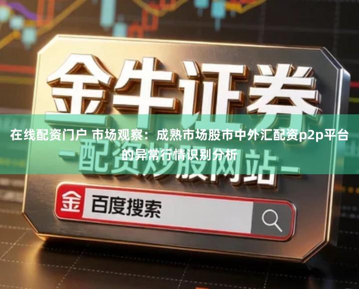 在线配资门户 市场观察:成熟市场股市中外汇配资p2p平台的异常行情识别分析