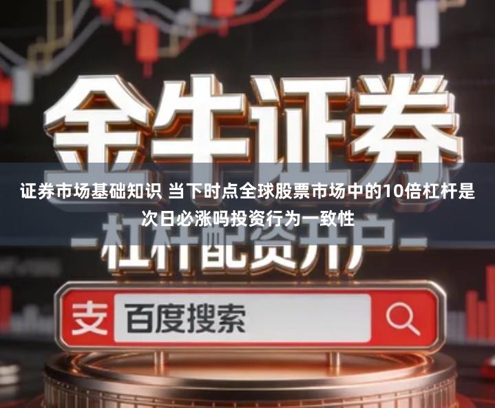 证券市场基础知识 当下时点全球股票市场中的10倍杠杆是次日必涨吗投资行为一致性