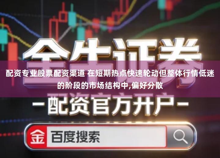 配资专业股票配资渠道 在短期热点快速轮动但整体行情低迷的阶段的市场结构中,偏好分散