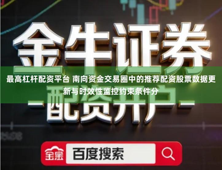 最高杠杆配资平台 南向资金交易圈中的推荐配资股票数据更新与时效性监控约束条件分