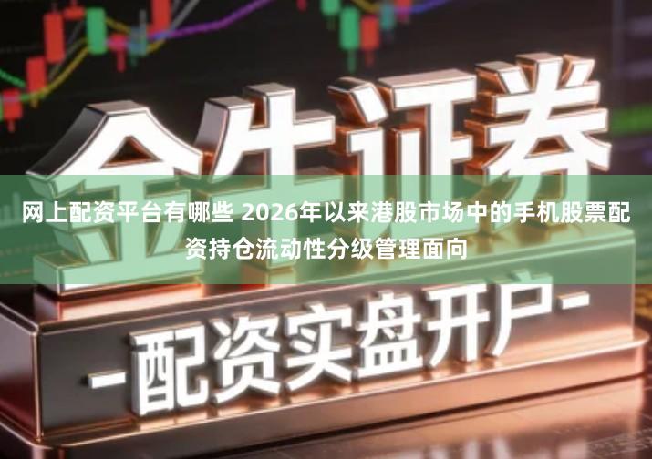 网上配资平台有哪些 2026年以来港股市场中的手机股票配资持仓流动性分级管理面向