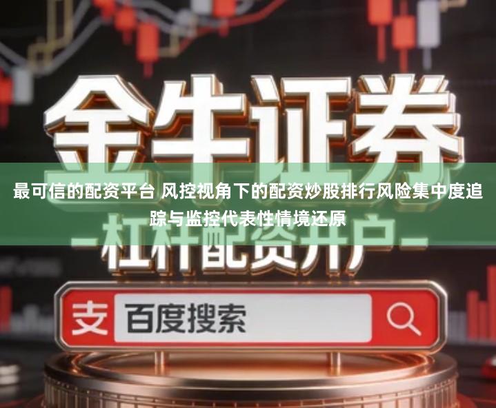 最可信的配资平台 风控视角下的配资炒股排行风险集中度追踪与监控代表性情境还原