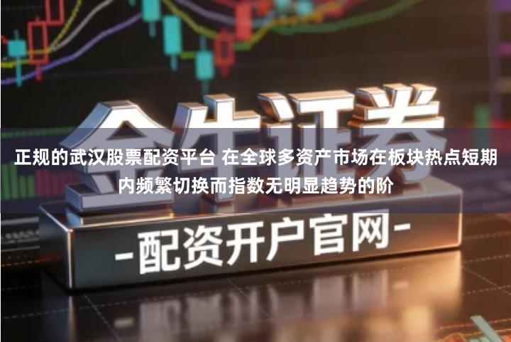 正规的武汉股票配资平台 在全球多资产市场在板块热点短期内频繁切换而指数无明显趋势的阶