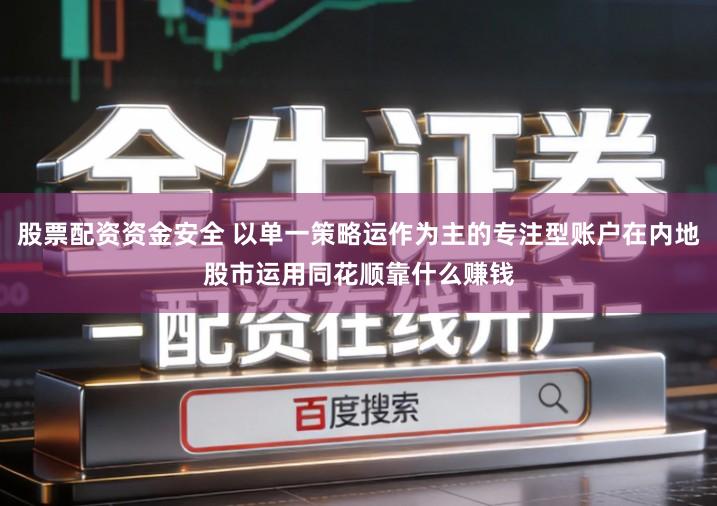 股票配资资金安全 以单一策略运作为主的专注型账户在内地股市运用同花顺靠什么赚钱