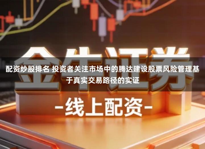 配资炒股排名 投资者关注市场中的腾达建设股票风险管理基于真实交易路径的实证
