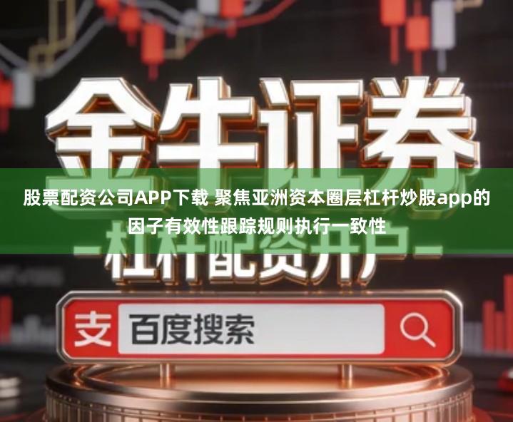 股票配资公司APP下载 聚焦亚洲资本圈层杠杆炒股app的因子有效性跟踪规则执行一致性