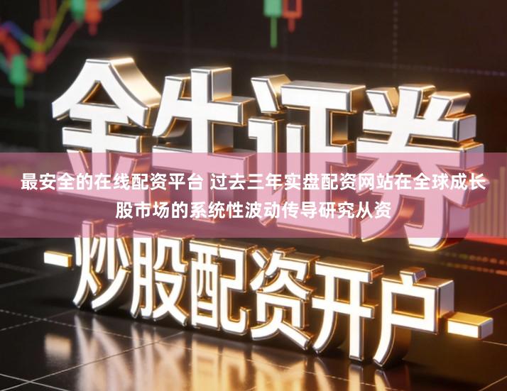 最安全的在线配资平台 过去三年实盘配资网站在全球成长股市场的系统性波动传导研究从资