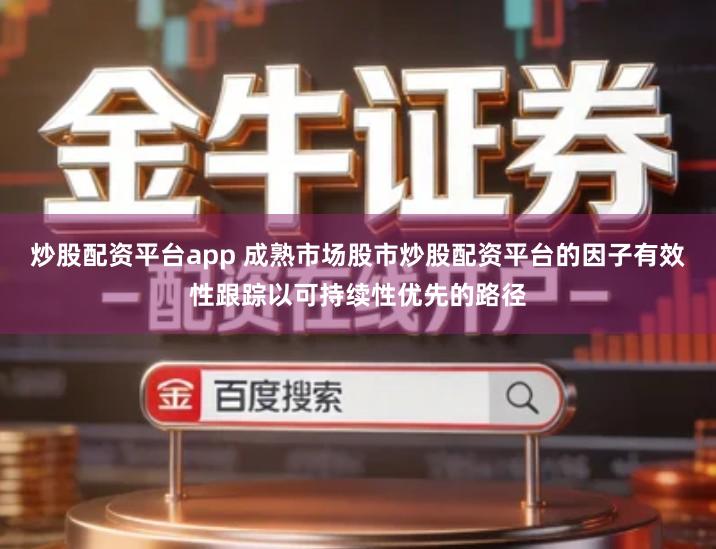 炒股配资平台app 成熟市场股市炒股配资平台的因子有效性跟踪以可持续性优先的路径