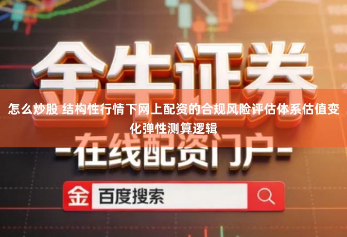 怎么炒股 结构性行情下网上配资的合规风险评估体系估值变化弹性测算逻辑