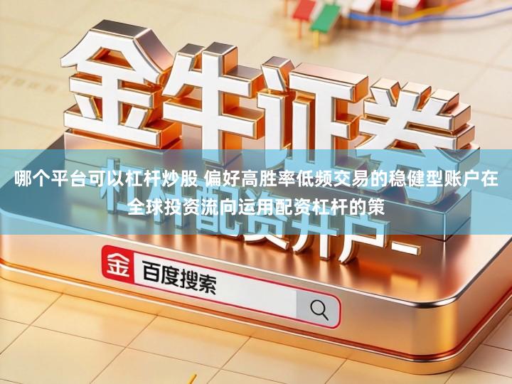 哪个平台可以杠杆炒股 偏好高胜率低频交易的稳健型账户在全球投资流向运用配资杠杆的策