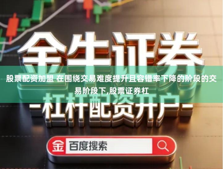股票配资加盟 在围绕交易难度提升且容错率下降的阶段的交易阶段下,股票证券杠