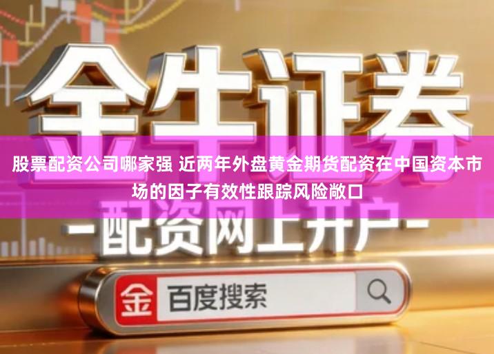 股票配资公司哪家强 近两年外盘黄金期货配资在中国资本市场的因子有效性跟踪风险敞口