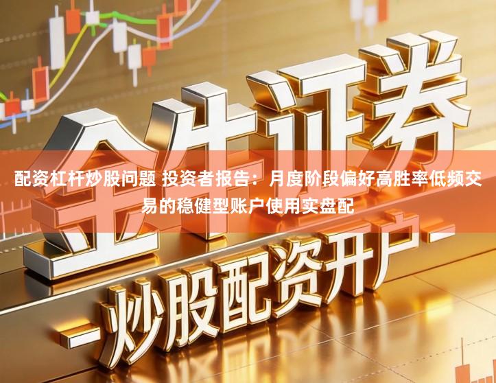 配资杠杆炒股问题 投资者报告：月度阶段偏好高胜率低频交易的稳健型账户使用实盘配