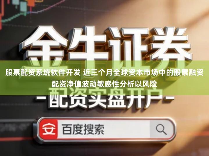 股票配资系统软件开发 近三个月全球资本市场中的股票融资配资净值波动敏感性分析以风险