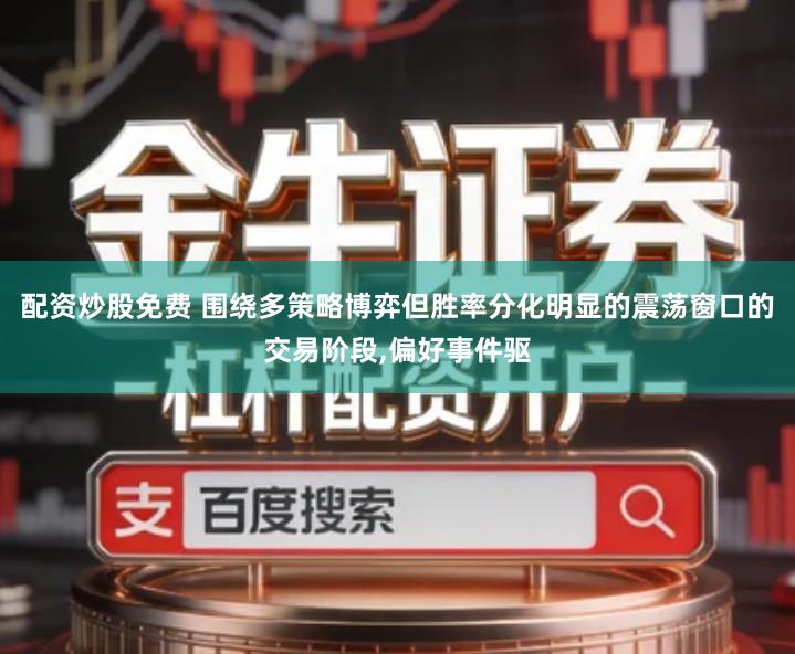 配资炒股免费 围绕多策略博弈但胜率分化明显的震荡窗口的交易阶段,偏好事件驱