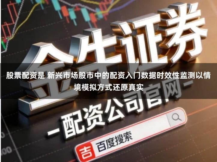股票配资是 新兴市场股市中的配资入门数据时效性监测以情境模拟方式还原真实