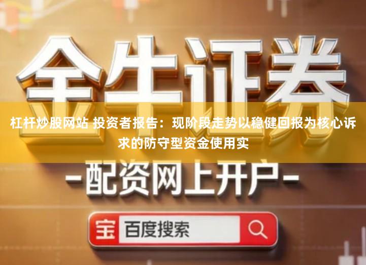 杠杆炒股网站 投资者报告：现阶段走势以稳健回报为核心诉求的防守型资金使用实