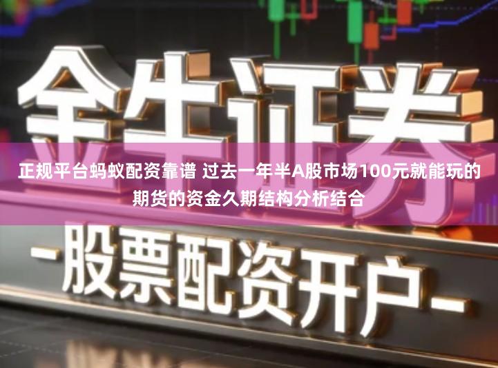 正规平台蚂蚁配资靠谱 过去一年半A股市场100元就能玩的期货的资金久期结构分析结合