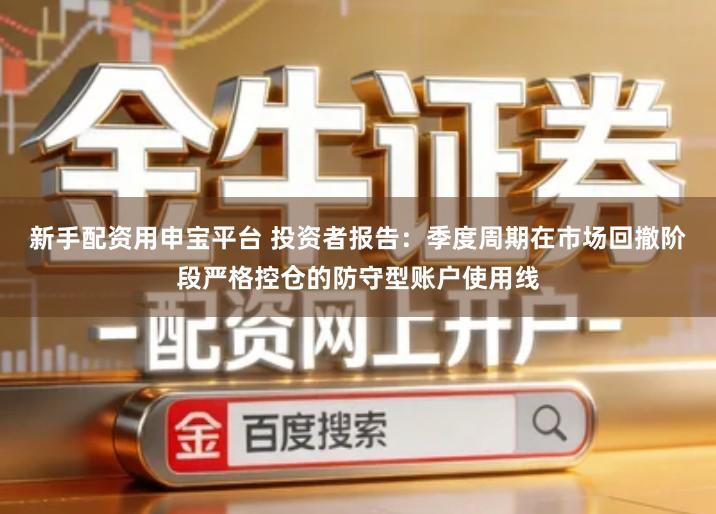 新手配资用申宝平台 投资者报告：季度周期在市场回撤阶段严格控仓的防守型账户使用线