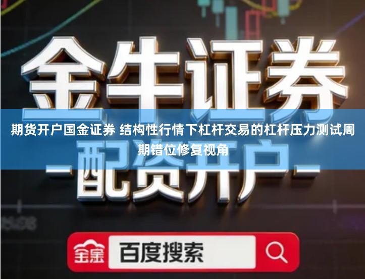 期货开户国金证券 结构性行情下杠杆交易的杠杆压力测试周期错位修复视角