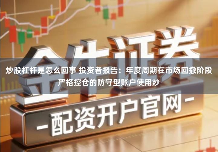 炒股杠杆是怎么回事 投资者报告：年度周期在市场回撤阶段严格控仓的防守型账户使用炒