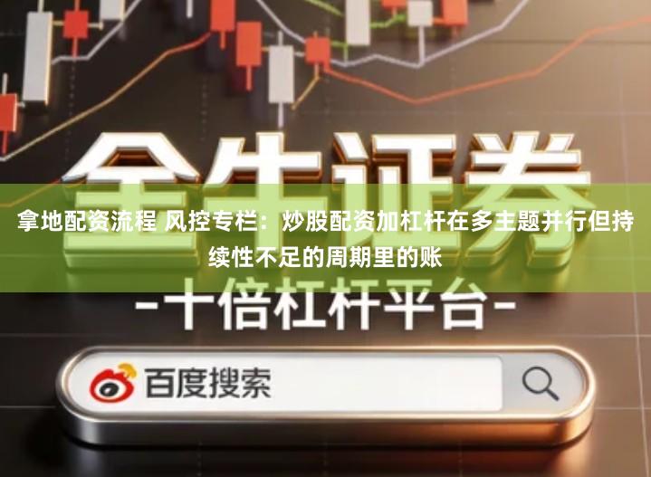 拿地配资流程 风控专栏：炒股配资加杠杆在多主题并行但持续性不足的周期里的账