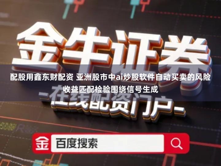 配股用鑫东财配资 亚洲股市中ai炒股软件自动买卖的风险收益匹配检验围绕信号生成