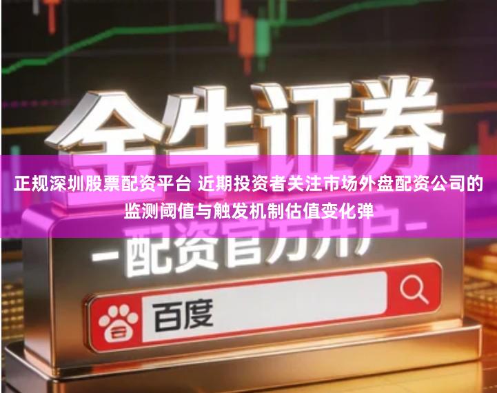 正规深圳股票配资平台 近期投资者关注市场外盘配资公司的监测阈值与触发机制估值变化弹