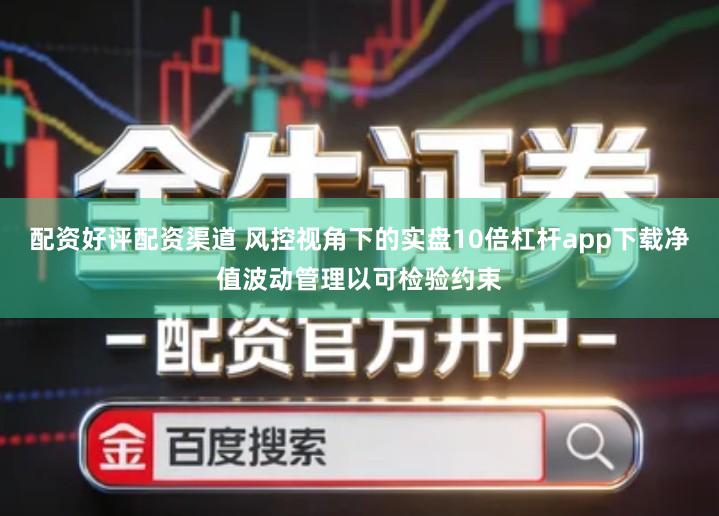 配资好评配资渠道 风控视角下的实盘10倍杠杆app下载净值波动管理以可检验约束